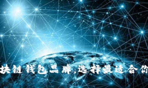 揭秘国内十大知名区块链钱包品牌,选择最适合你的数字资产管理工具