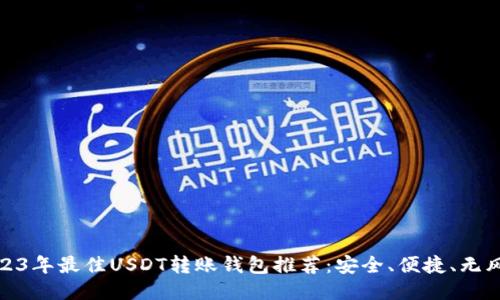 2023年最佳USDT转账钱包推荐:安全、便捷、无风险