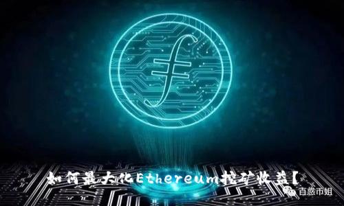 如何最大化Ethereum挖矿收益？