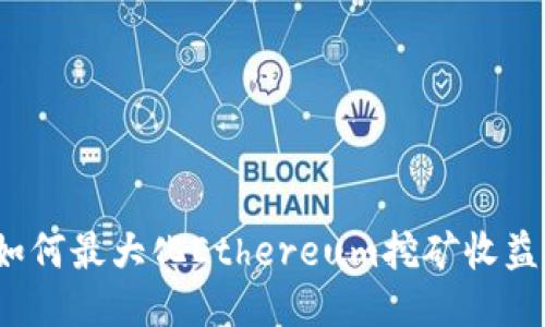 如何最大化Ethereum挖矿收益？