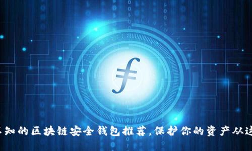 你不可不知的区块链安全钱包推荐，保护你的资产从这里开始！