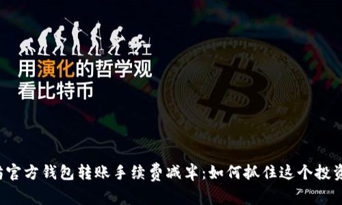 以太坊官方钱包转账手续费减半：如何抓住这个投资机遇？