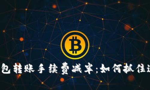 以太坊官方钱包转账手续费减半：如何抓住这个投资机遇？