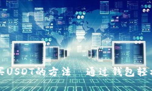 : 快速购买USDT的方法—通过钱包轻松实现交易