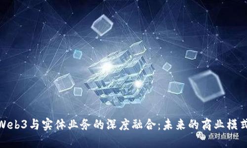 探索Web3与实体业务的深度融合:未来的商业模式革命