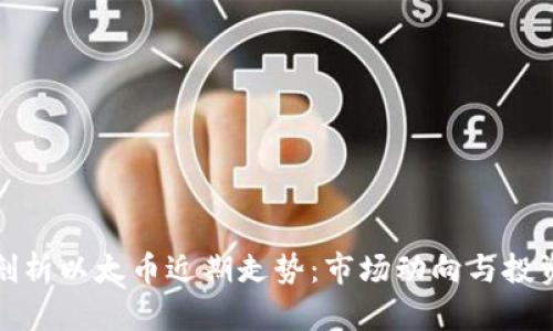 深入剖析以太币近期走势:市场动向与投资策略