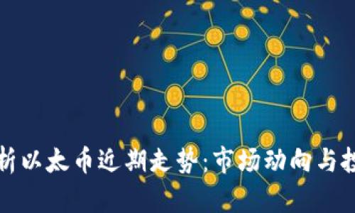 深入剖析以太币近期走势:市场动向与投资策略