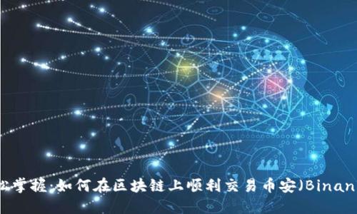 轻松掌握:如何在区块链上顺利交易币安(Binance)