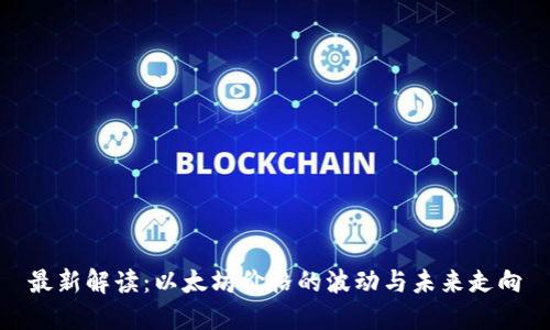 最新解读:以太坊价格的波动与未来走向