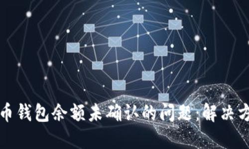如何应对比特币钱包余额未确认的问题：解决方案与实用技巧