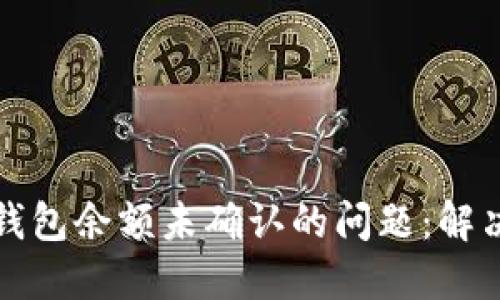 如何应对比特币钱包余额未确认的问题：解决方案与实用技巧