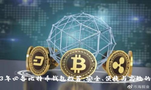 2023年必备比特币钱包推荐:安全、便捷与高效的选择