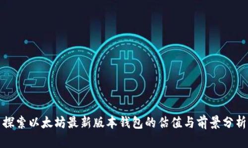 探索以太坊最新版本钱包的估值与前景分析