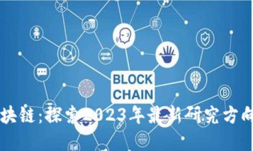 深入解读区块链:探索2023年最新研究方向与应用潜力