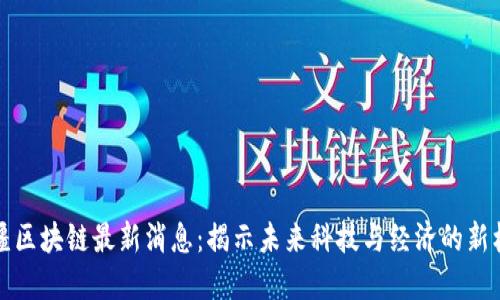 新疆区块链最新消息:揭示未来科技与经济的新机遇