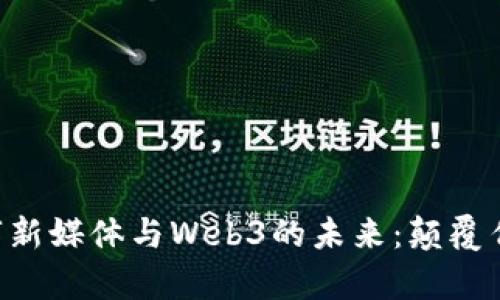 全面解析数字新媒体与Web3的未来:颠覆传统、赋能创新