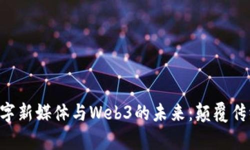 全面解析数字新媒体与Web3的未来:颠覆传统、赋能创新