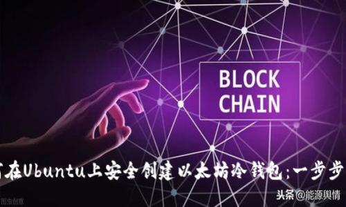 如何在Ubuntu上安全创建以太坊冷钱包:一步步指南