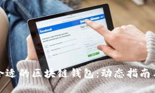 如何选择合适的区块链钱包:动态指南与实用技巧