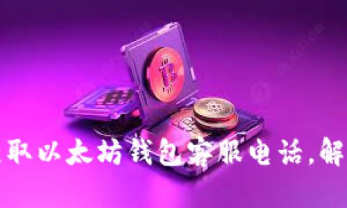 如何快速获取以太坊钱包客服电话,解决您的疑问