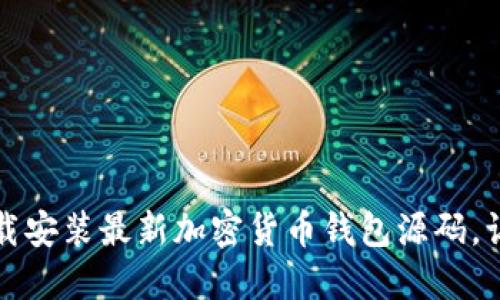 一步步教你下载安装最新加密货币钱包源码,让资金安全无忧