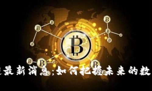 江门区块链最新消息:如何把握未来的数字经济脉搏