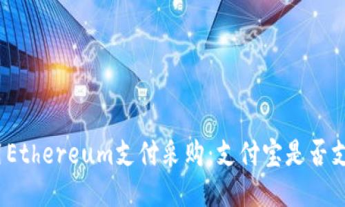 : 用Ethereum支付采购:支付宝是否支持?