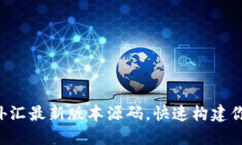 掌握区块链外汇最新版本源码,快速构建你的交易平台!