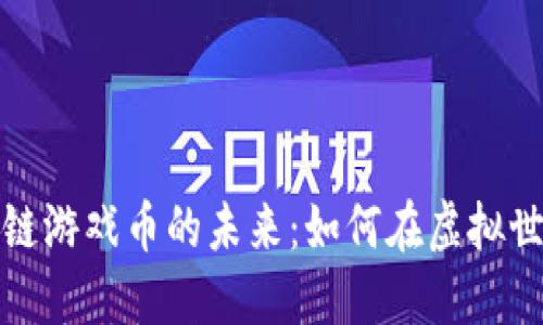 探索区块链游戏币的未来：如何在虚拟世界中赚钱