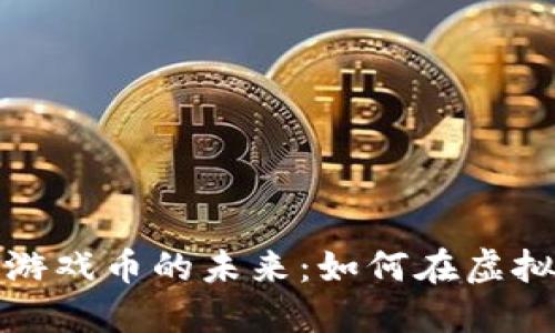 探索区块链游戏币的未来：如何在虚拟世界中赚钱