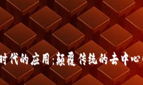 探索Web3时代的应用:颠覆传统的去中心化应用程序