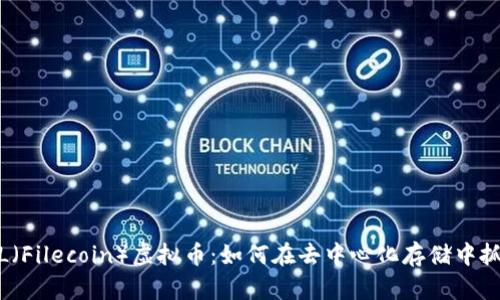 探索FIL(Filecoin)虚拟币:如何在去中心化存储中抓住机遇