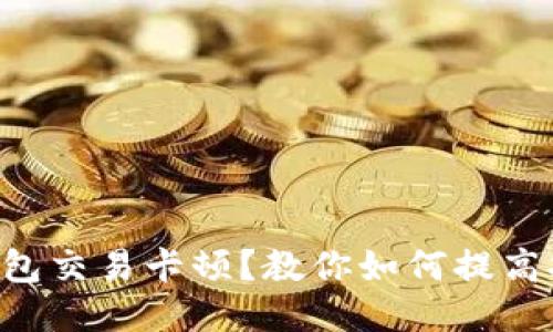 以太坊钱包交易卡顿？教你如何提高打包速度！