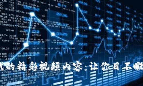 探索Web3时代的精彩视频内容:让你目不暇接的视听盛宴