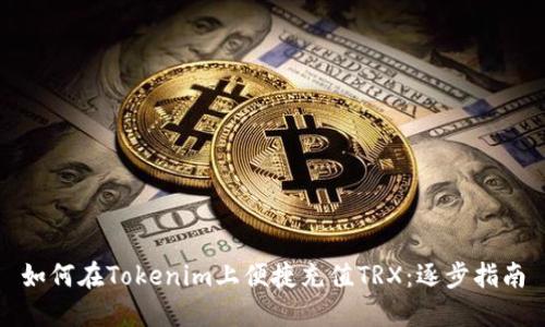 如何在Tokenim上便捷充值TRX：逐步指南