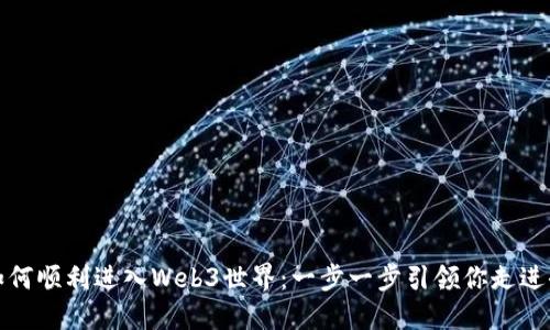 如何顺利进入Web3世界:一步一步引领你走进去