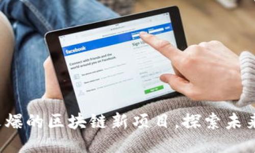 揭秘2020年最火爆的区块链新项目,探索未来科技的无限可能