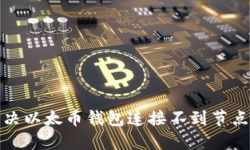 如何解决以太币钱包连接不到节点的问题