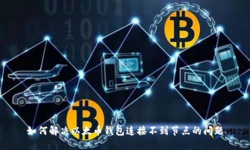 如何解决以太币钱包连接不到节点的问题