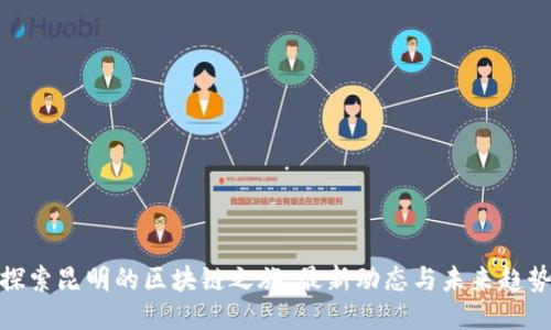 探索昆明的区块链之旅：最新动态与未来趋势