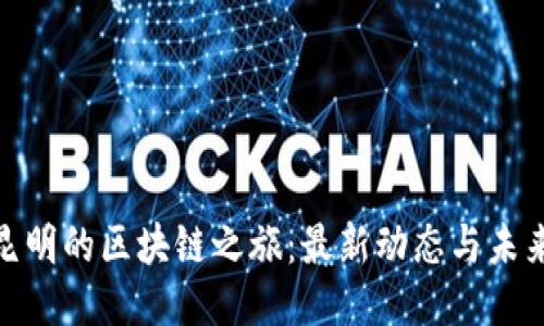 探索昆明的区块链之旅：最新动态与未来趋势