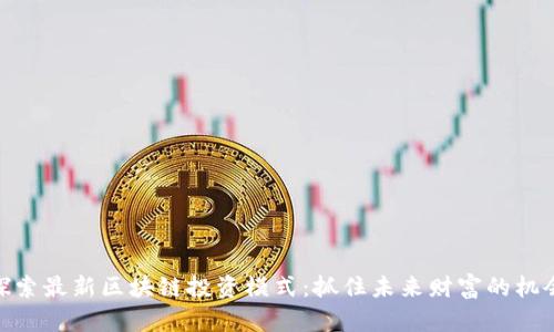 探索最新区块链投资模式：抓住未来财富的机会