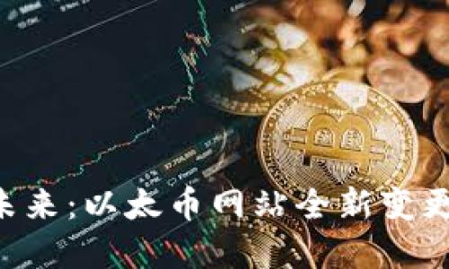 重塑未来：以太币网站全新变更揭秘！