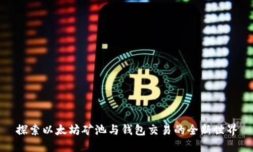 探索以太坊矿池与钱包交易的全新世界