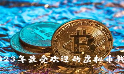 探索2023年最受欢迎的虚拟币钱包平台