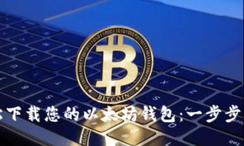 轻松下载您的以太坊钱包:一步步指南