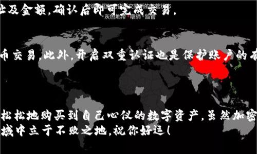 在Uni钱包中轻松购买加密货币的实用指南

Uni钱包, 购买加密货币, 数字资产, 钱包使用, 加密货币交易/guanjianci

引言
在如今这个数字经济快速发展的时代，加密货币已经成了很多人投资和理财的重要组成部分。作为用户，拥有一个方便、安全的加密货币钱包显得尤为重要。Uni钱包就是这样一个可以帮助你轻松管理和交易数字资产的平台。如果你对如何在Uni钱包中购买加密货币感到困惑，那么这篇文章将为你解答所有相关问题。

Uni钱包简介
Uni钱包是一款受欢迎的多链钱包，它支持多种加密货币，并提供了简单易用的界面。无论你是刚入门的新手，还是有经验的投资者，Uni钱包都能够满足你的需求。它不仅安全可靠，还拥有方便的交易功能，让你在需要的时候随时随地进行加密货币的购买。

下载与注册Uni钱包
首先，你需要在手机应用商店或官网下载并安装Uni钱包应用。安装完成后，打开应用，会看到注册和登录的选项。若是第一次使用，选择注册。
注册过程中，你需要提供一些基本信息，例如电子邮箱和密码。建议使用一个强密码，并开启双重认证功能，以提高账户安全性。注册完成后，请按照提示进行身份验证，这一步可能涉及上传身份证明等资料，确保你的账户能够顺利使用各种功能。

添加资金到Uni钱包
在购买加密货币之前，你需要先为你的Uni钱包充值。Uni钱包支持多种充值方式，包括银行转账、信用卡和其他加密货币的转入。这里，我们主要强调使用信用卡或者其他加密货币转账来充值。
如果你选择使用信用卡充值，按照以下步骤进行：在主界面选择“充值”选项，接着选择使用信用卡。输入你要充值的金额和信用卡信息，确认无误后提交。通常情况下，资金会在几分钟之内到账。

选择加密货币进行购买
充值到账后，就可以购买你感兴趣的加密货币了。在Uni钱包的主界面，找到“交易”或“购买”选项。点击进入后，你会看到支持的各种加密货币，例如比特币、以太坊等。
选择你想购买的加密货币，系统会显示当前的市场价格以及你需要支付的金额。确认无误后，输入你想购买的数量，并查看预估的交易费用。这时你可以调整购买的数量，直到满意为止。

确认交易
一旦确认了购买的数量和费用，就可以进行下一步了。系统会提示你确认交易。注意，交易一旦确认就无法撤回，因此务必检查清楚所有信息。
点击确认后，交易会被提交到区块链，通常几分钟之内就能完成。一旦交易成功，你的加密货币将自动存入Uni钱包中，你可以在资产页面查看到新购买的币种。

如何管理你的加密资产
购买成功后，如何管理这些数字资产至关重要。Uni钱包为用户提供了的资产管理平台，可以轻松查看各类加密货币的存量、当前市值和交易记录。
此外，Uni钱包还允许用户将这些资产发送到其他钱包，或者进行交易。比如你想将比特币发送给朋友，只需点击“发送”按钮，输入对方钱包地址及金额，确认后即可完成交易。

安全提示
虽然Uni钱包拥有多重安全措施，但用户自身的安全意识也是非常重要的。首先，定期更改密码，并且尽量不要在公共Wi-Fi环境下进行加密货币交易。此外，开启双重认证也是保护账户的有效措施。
还要注意不要随意点击不明链接或下载不明软件，以免账户信息被盗。定期备份你的钱包，以防设备丢失或损坏带来的资金损失。

总结
通过以上步骤，相信你已经掌握了在Uni钱包中购买加密货币的基本流程。从注册、充值、购买到管理，你只需要按照步骤一步步操作，就能轻轻松松地购买到自己心仪的数字资产。虽然加密货币市场波动性较大，投资前也许还需要多做一些功课，了解这些币种的特点，但无论如何，Uni钱包都为你提供了一个安全、便捷的交易环境。
希望这篇文章能够对你有所帮助，让你的加密货币之旅更加顺利。记得时刻关注市场动态，保持学习，积累经验，这样才能在这个快速变化的领域中立于不败之地。祝你好运！