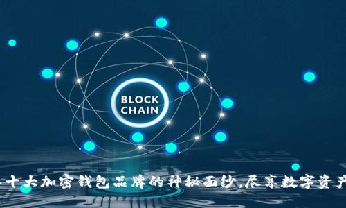 揭开2023年十大加密钱包品牌的神秘面纱，尽享数字资产的安全之旅