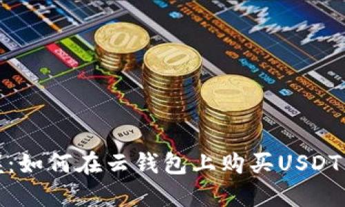 轻松掌握：如何在云钱包上购买USDT的全攻略