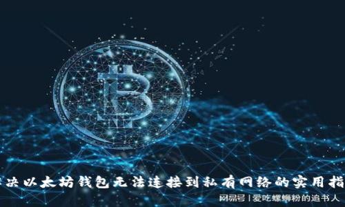 解决以太坊钱包无法连接到私有网络的实用指南